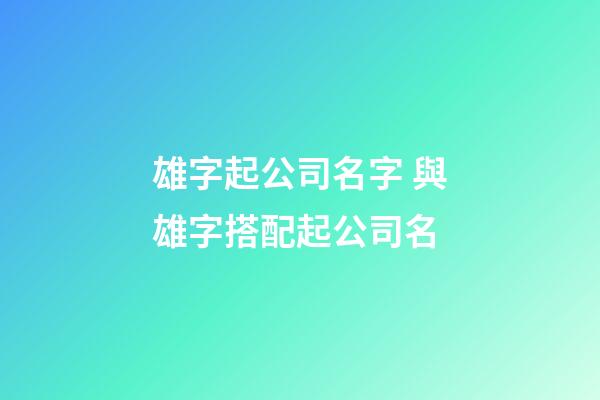 雄字起公司名字 與雄字搭配起公司名-第1張-公司起名-玄機派